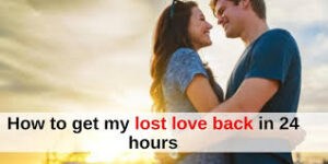24 Hour Lost Love Spells That Work To Get Back Your Ex Lover